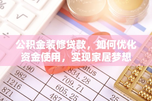揭西公积金装修贷款，如何优化资金使用，实现家居梦想