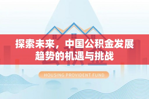 揭西探索未来，中国公积金发展趋势的机遇与挑战