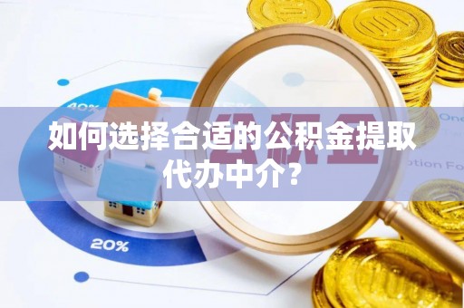 揭西如何选择合适的公积金提取代办中介？