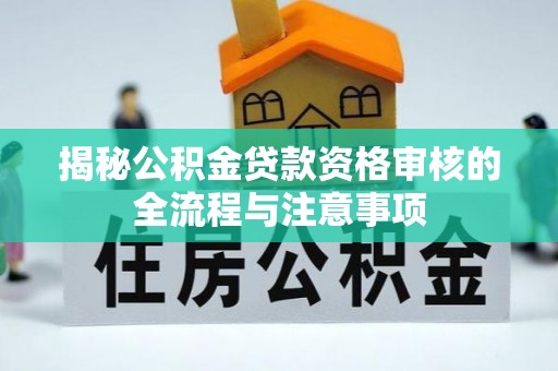 揭西揭秘公积金贷款资格审核的全流程与注意事项