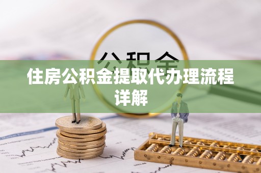 揭西住房公积金提取代办理流程详解