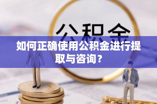 揭西如何正确使用公积金进行提取与咨询？