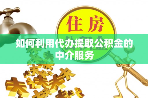 揭西如何利用代办提取公积金的中介服务