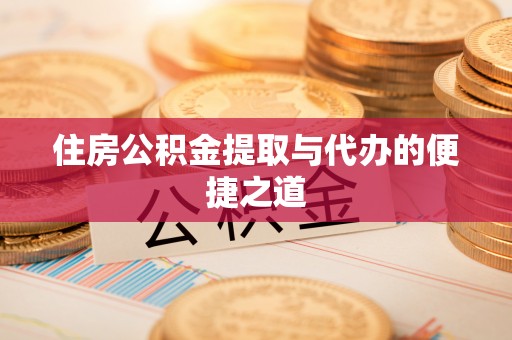 揭西住房公积金提取与代办的便捷之道