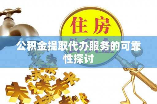 揭西公积金提取代办服务的可靠性探讨