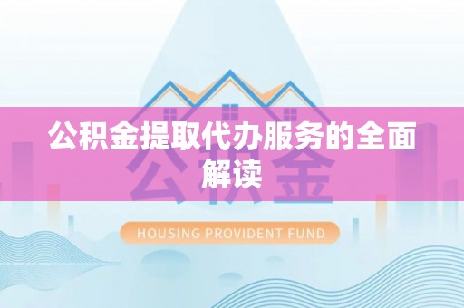 揭西公积金提取代办服务的全面解读