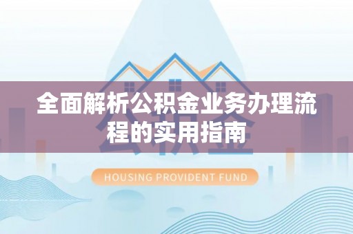 揭西全面解析公积金业务办理流程的实用指南