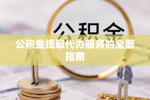 揭西公积金提取代办服务的全面指南