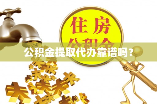 揭西公积金提取代办靠谱吗？