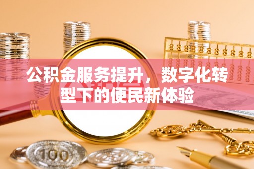 揭西公积金服务提升，数字化转型下的便民新体验