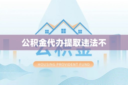 揭西公积金代办提取违法不