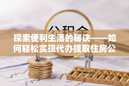 揭西探索便利生活的秘诀——如何轻松实现代办提取住房公积金