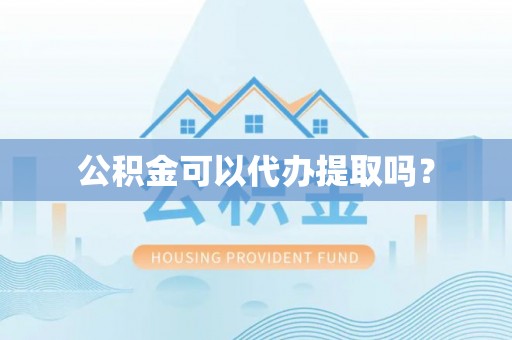 揭西公积金可以代办提取吗？