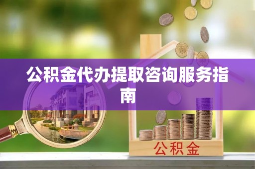 揭西公积金代办提取咨询服务指南