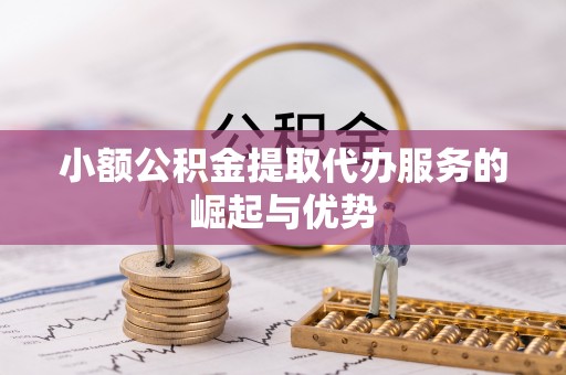 揭西小额公积金提取代办服务的崛起与优势