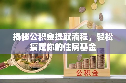 揭西揭秘公积金提取流程，轻松搞定你的住房基金