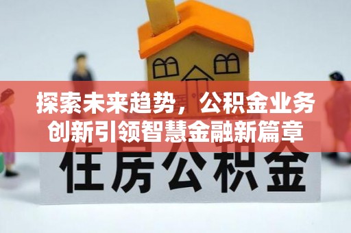 揭西探索未来趋势，公积金业务创新引领智慧金融新篇章