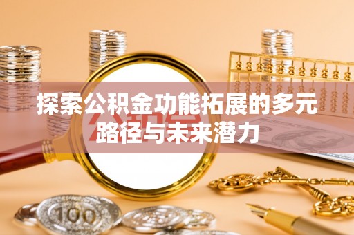揭西探索公积金功能拓展的多元路径与未来潜力