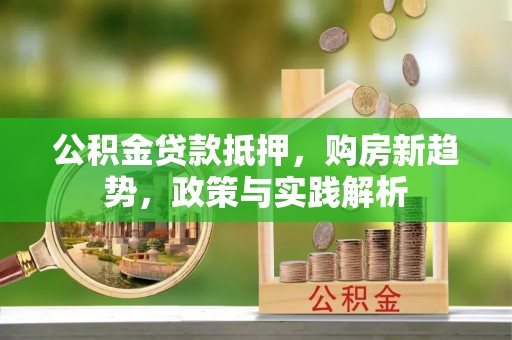 揭西公积金贷款抵押，购房新趋势，政策与实践解析