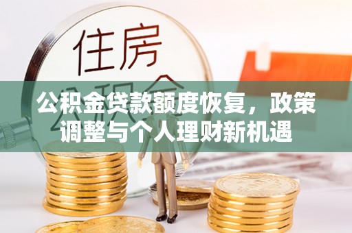 揭西公积金贷款额度恢复，政策调整与个人理财新机遇