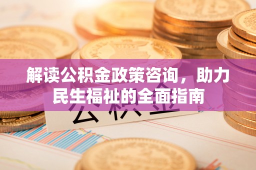 揭西解读公积金政策咨询，助力民生福祉的全面指南
