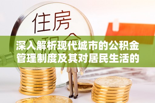 揭西深入解析现代城市的公积金管理制度及其对居民生活的影响