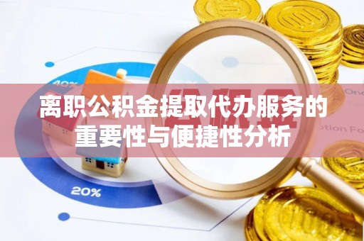 揭西离职公积金提取代办服务的重要性与便捷性分析