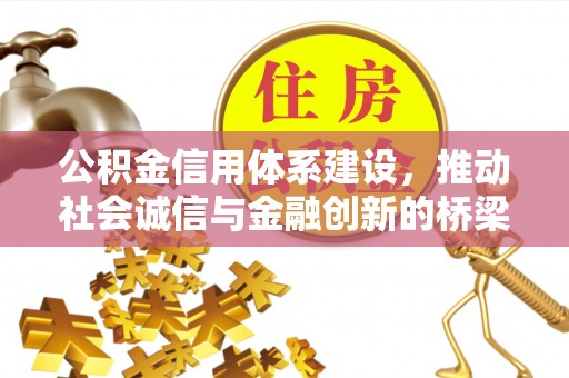 揭西公积金信用体系建设，推动社会诚信与金融创新的桥梁