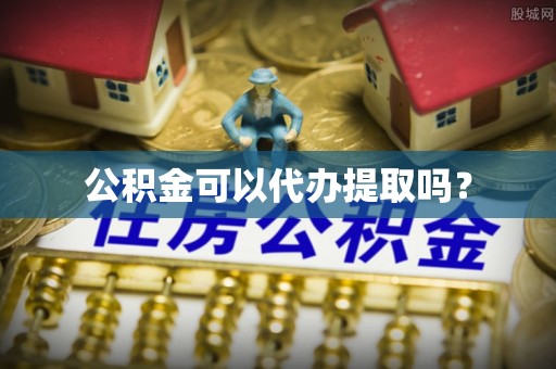 揭西公积金可以代办提取吗？