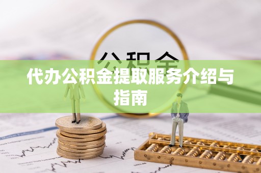 揭西代办公积金提取服务介绍与指南