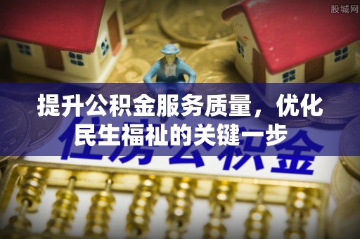 揭西提升公积金服务质量，优化民生福祉的关键一步