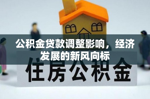 揭西公积金贷款调整影响，经济发展的新风向标