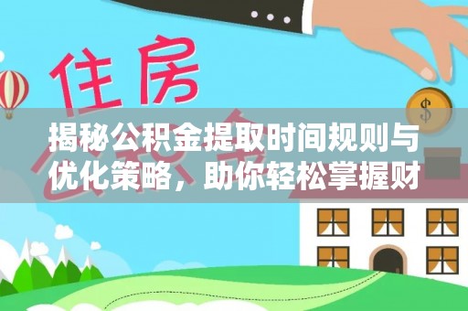 揭西揭秘公积金提取时间规则与优化策略，助你轻松掌握财富流动