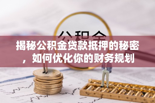 揭西揭秘公积金贷款抵押的秘密，如何优化你的财务规划