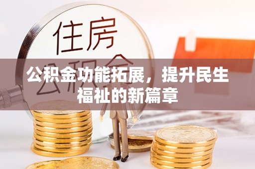 揭西公积金功能拓展，提升民生福祉的新篇章