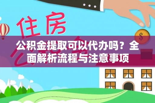 揭西公积金提取可以代办吗？全面解析流程与注意事项