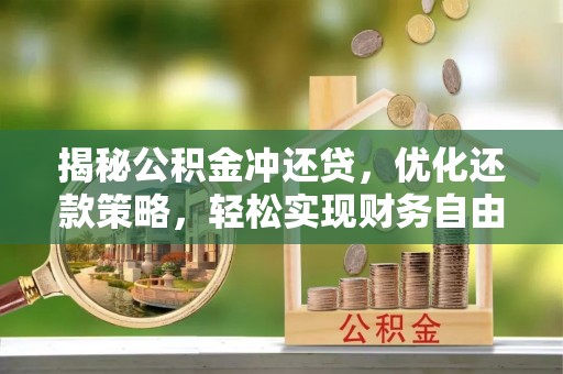 揭西揭秘公积金冲还贷，优化还款策略，轻松实现财务自由