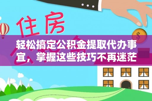 揭西轻松搞定公积金提取代办事宜，掌握这些技巧不再迷茫