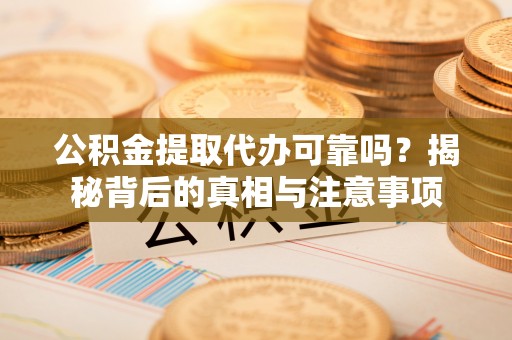 揭西公积金提取代办可靠吗？揭秘背后的真相与注意事项
