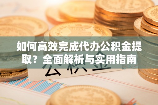 揭西如何高效完成代办公积金提取？全面解析与实用指南
