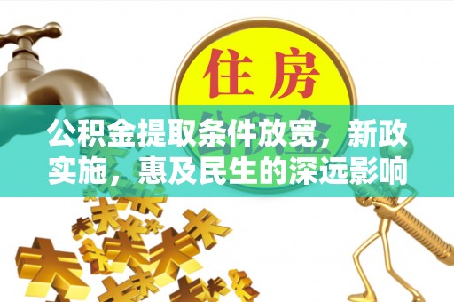 揭西公积金提取条件放宽，新政实施，惠及民生的深远影响
