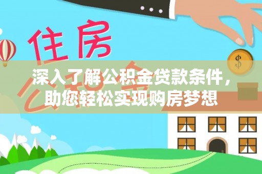 揭西深入了解公积金贷款条件，助您轻松实现购房梦想