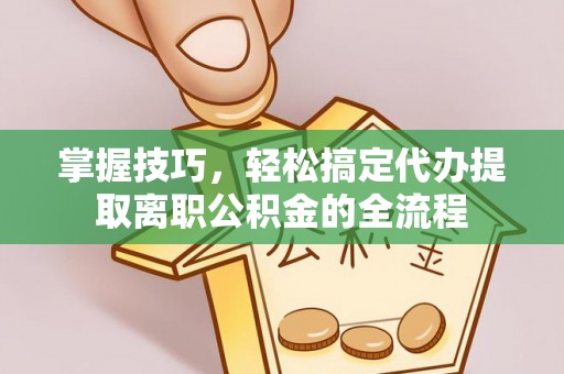 揭西掌握技巧，轻松搞定代办提取离职公积金的全流程
