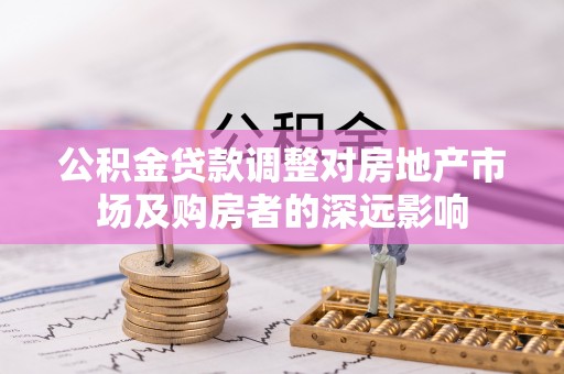 揭西公积金贷款调整对房地产市场及购房者的深远影响