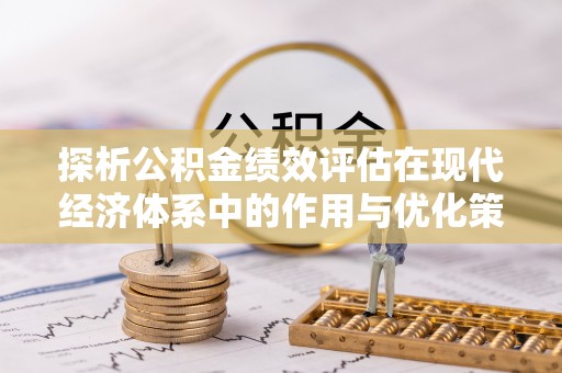 揭西探析公积金绩效评估在现代经济体系中的作用与优化策略