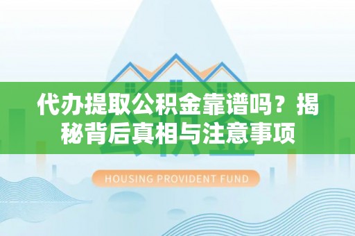 揭西代办提取公积金靠谱吗？揭秘背后真相与注意事项