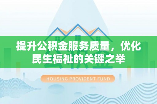 揭西提升公积金服务质量，优化民生福祉的关键之举