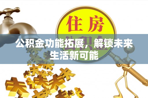 揭西公积金功能拓展，解锁未来生活新可能