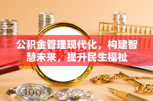 揭西公积金管理现代化，构建智慧未来，提升民生福祉