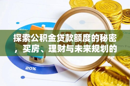 揭西探索公积金贷款额度的秘密，买房、理财与未来规划的全方位解析